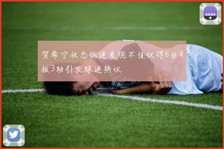贺希宁状态低迷表现不佳仅得6分4板3助引发球迷热议