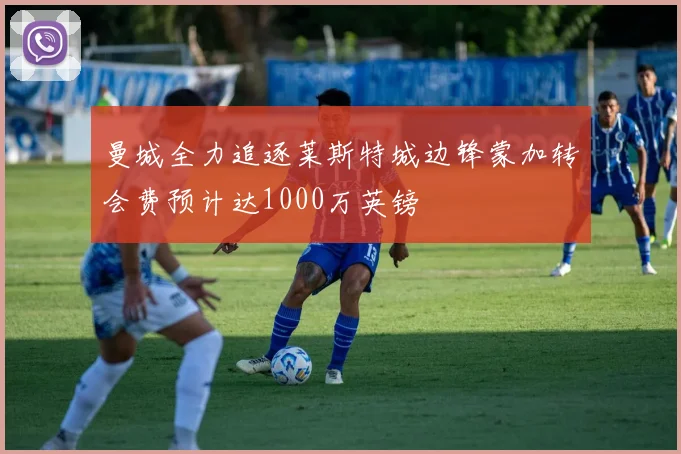 曼城全力追逐莱斯特城边锋蒙加转会费预计达1000万英镑