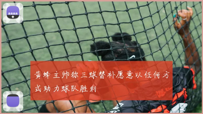黄蜂主帅称三球替补愿意以任何方式助力球队胜利
