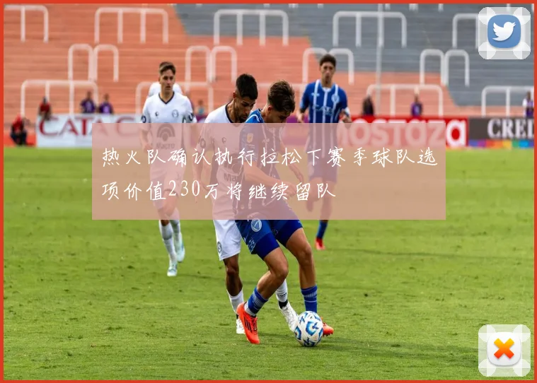 热火队确认执行拉松下赛季球队选项价值230万将继续留队