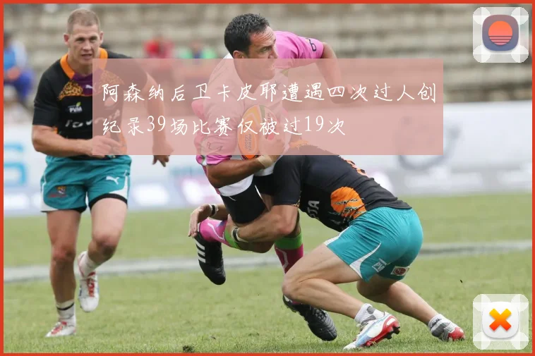阿森纳后卫卡皮耶遭遇四次过人创纪录39场比赛仅被过19次