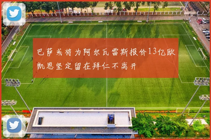 巴萨或将为阿尔瓦雷斯报价13亿欧凯恩坚定留在拜仁不离开