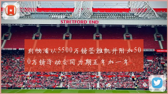 利物浦以5500万镑签雅凯并附加500万镑浮动合同为期五年加一年