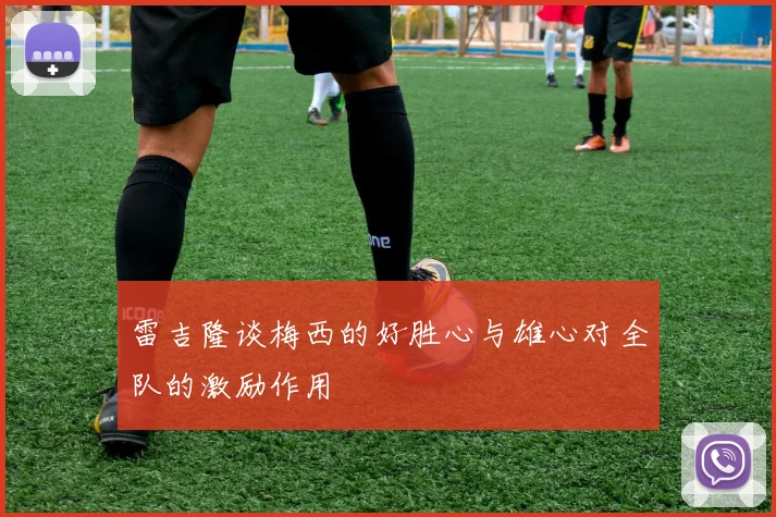 雷吉隆谈梅西的好胜心与雄心对全队的激励作用