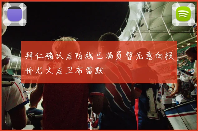 拜仁确认后防线已满员暂无意向报价尤文后卫布雷默
