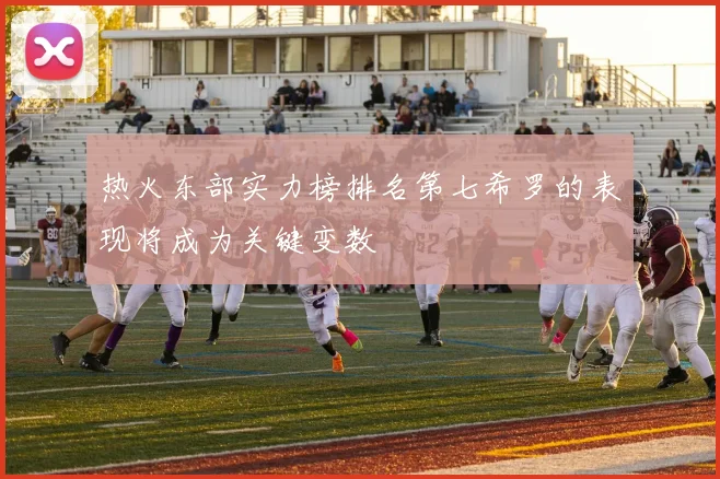 热火东部实力榜排名第七希罗的表现将成为关键变数